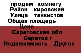  продам  комнату  › Район ­ кировский › Улица ­ танкистов › Общая площадь ­ 21 › Цена ­ 650 000 - Саратовская обл., Саратов г. Недвижимость » Другое   